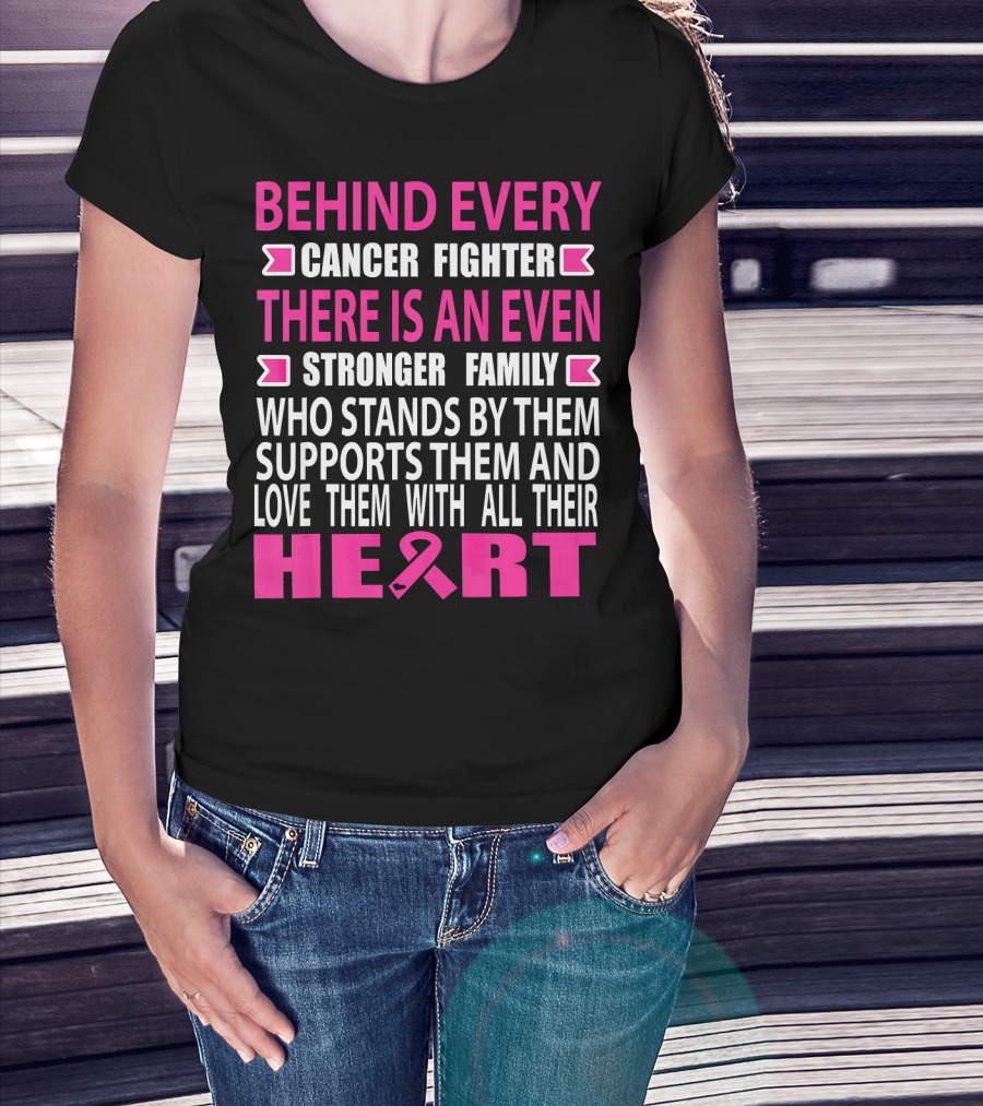 Behind Every Cancer Fighter There Is An Even Stronger Family Who Stands By Them Supports Them And Love Them With All Their Heart T-Shirt