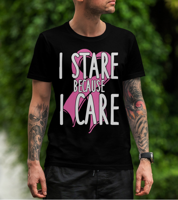 I Stare Because I Care Pink Ribbon Cancer Awareness T-Shirt