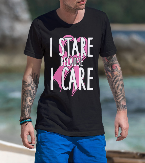 I Stare Because I Care Pink Ribbon Cancer Awareness T-Shirt