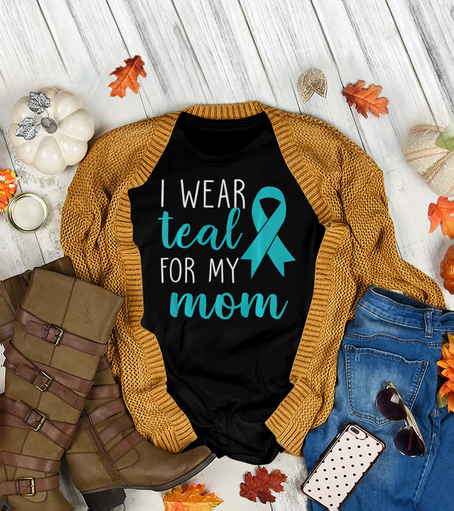 I Wear Teal for My Mom Ovarian T-Shirt