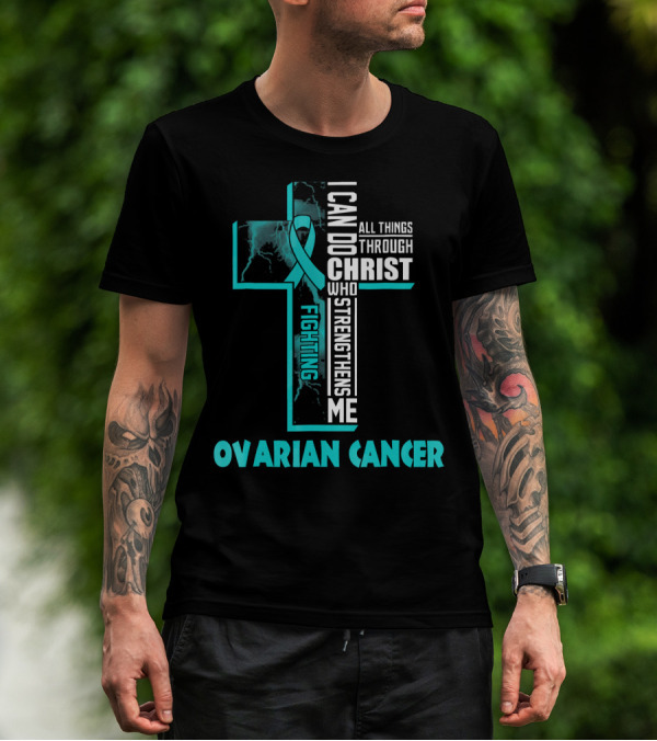 I Can Do All Things Through Christ Fighting Ovarian Cancer T-Shirt