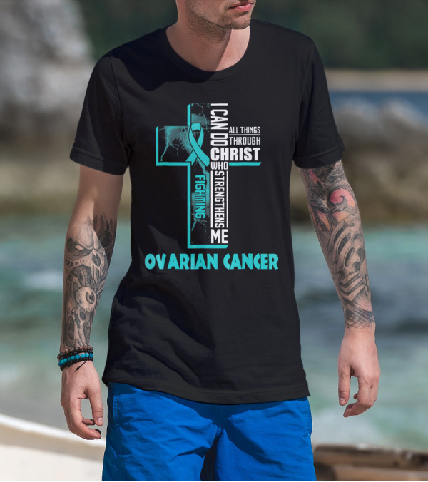 I Can Do All Things Through Christ Fighting Ovarian Cancer T-Shirt