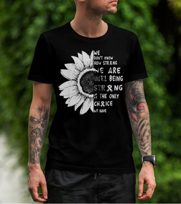 We Don't Know How Strong We Are Until Being Strong Is The Only Choice We Have Lung Cancer Awareness T-Shirt