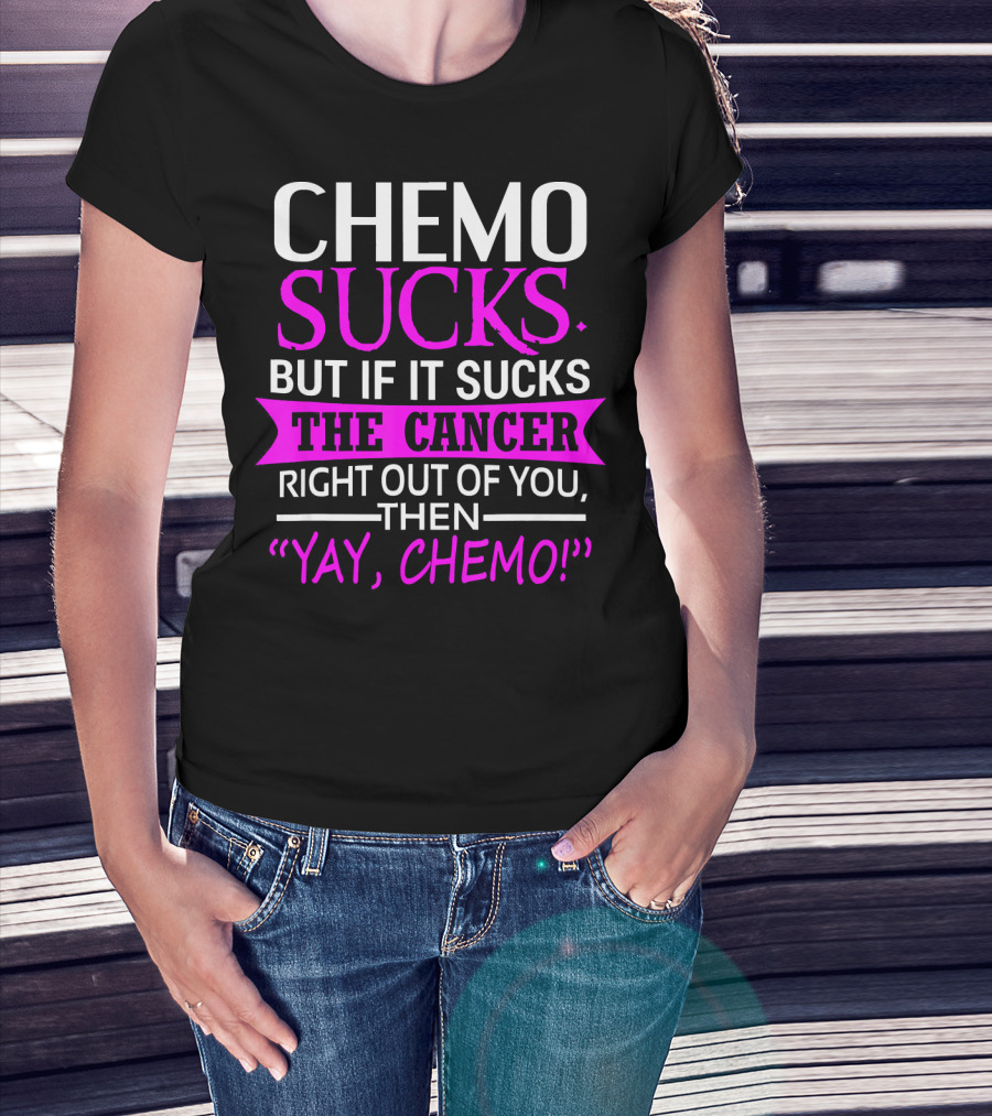 Chemo Sucks But If It Sucks The Cancer Right Out Of You Then Yay Chemo T-Shirt