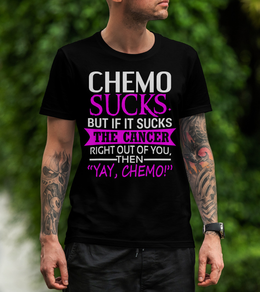 Chemo Sucks But If It Sucks The Cancer Right Out Of You Then Yay Chemo T-Shirt