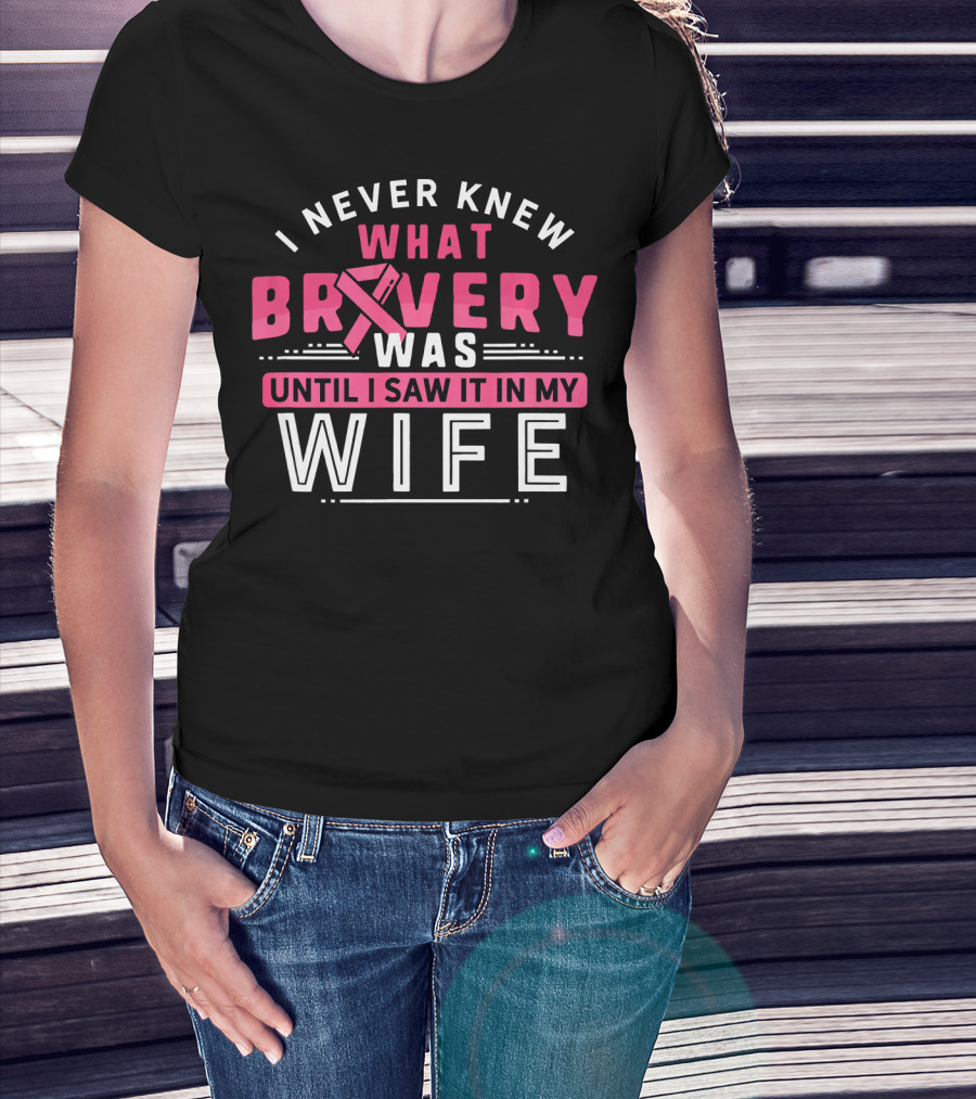 I Never Knew What Bravery Was Until I Saw It In My Wife Breast Cancer Survivor Support Rib Pink T-Shirt