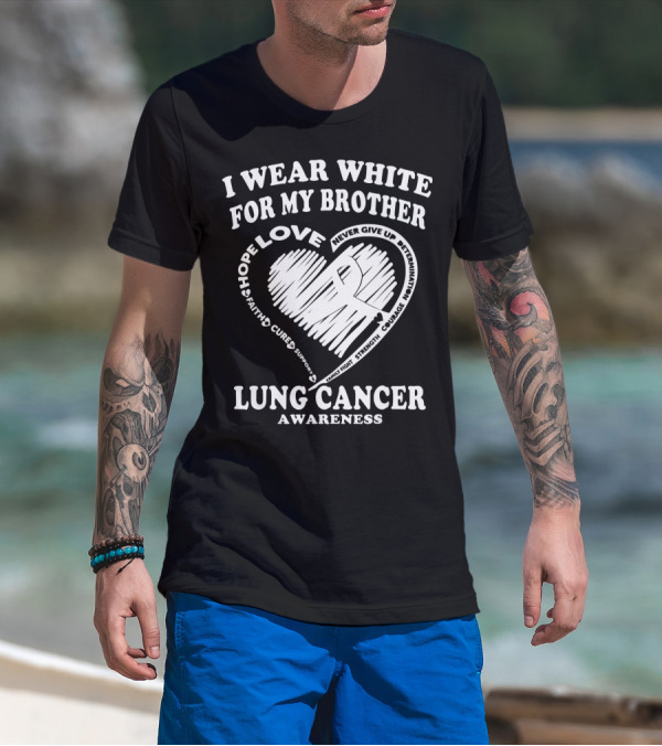 I Wear White For My Brother Lung Cancer Awareness Love Hope Faith Courage Strength T-Shirt