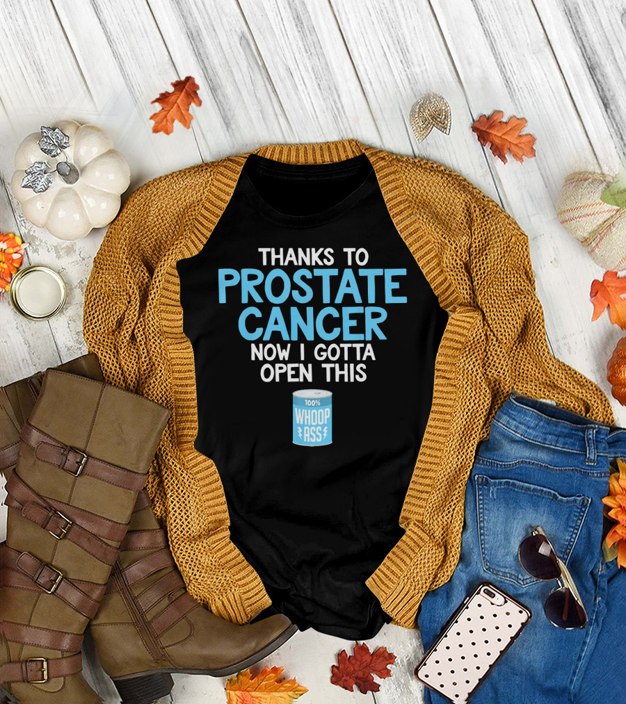 Thanks to Prostate Cancer Now I Gotta Open This 100% Whoop Ass T-Shirt