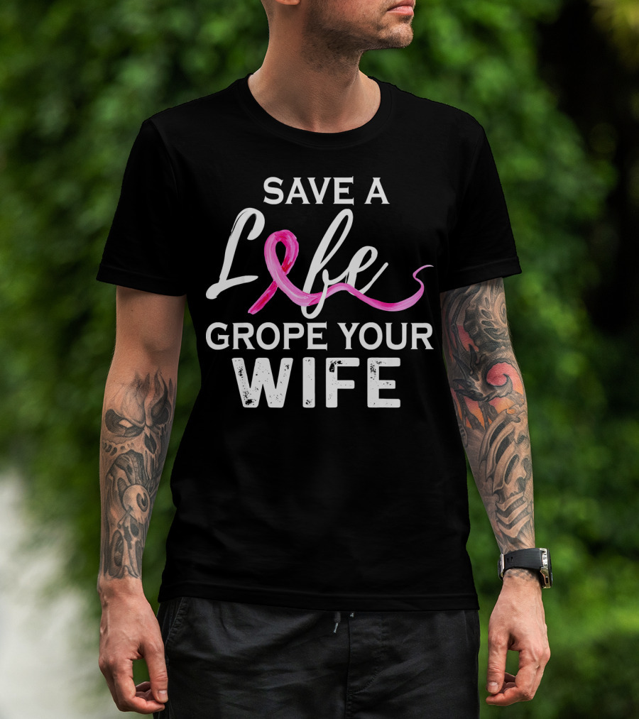 Save A Life Grope Your Wife Breast Cancer Awareness T-Shirt