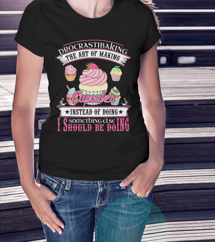 Procrastibaking The Art Of Making Cupcakes Instead Of Doing Something Else I Should Be Doing T-Shirt
