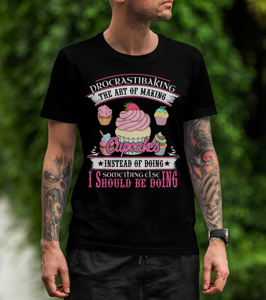 Procrastibaking The Art Of Making Cupcakes Instead Of Doing Something Else I Should Be Doing T-Shirt