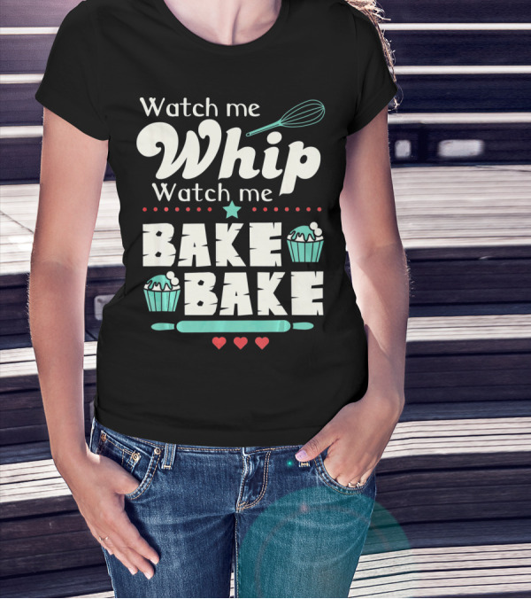 Watch Me Whip Watch Me Bake Bake Cupcake Funny Baking Lover T-Shirt