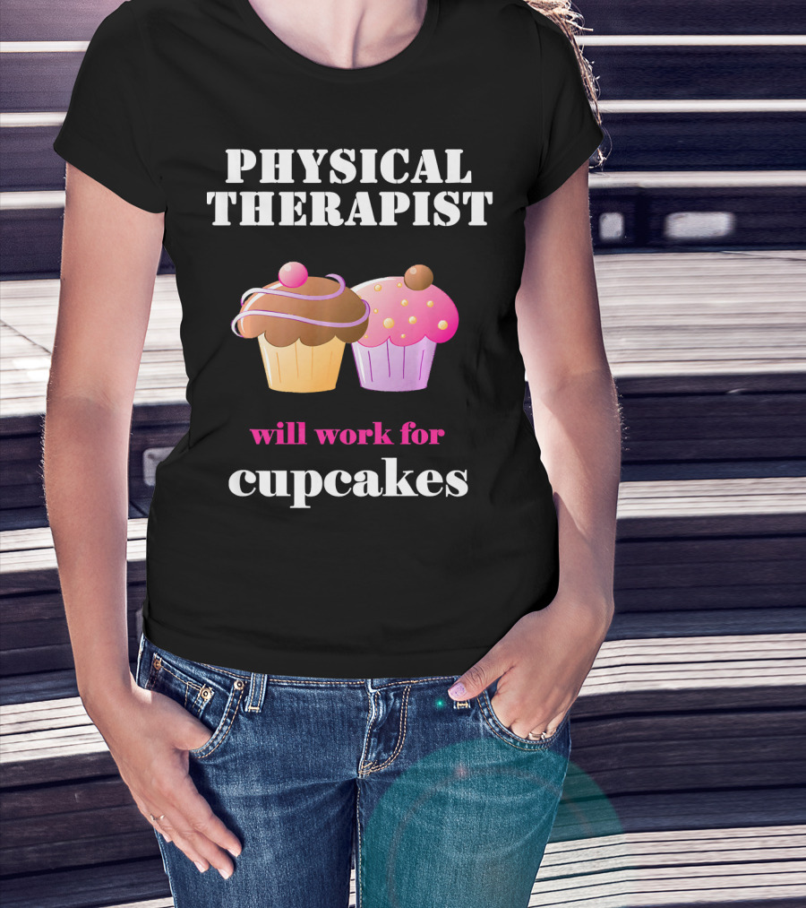 Physical Therapist Will Work For Cupcakes T-Shirt