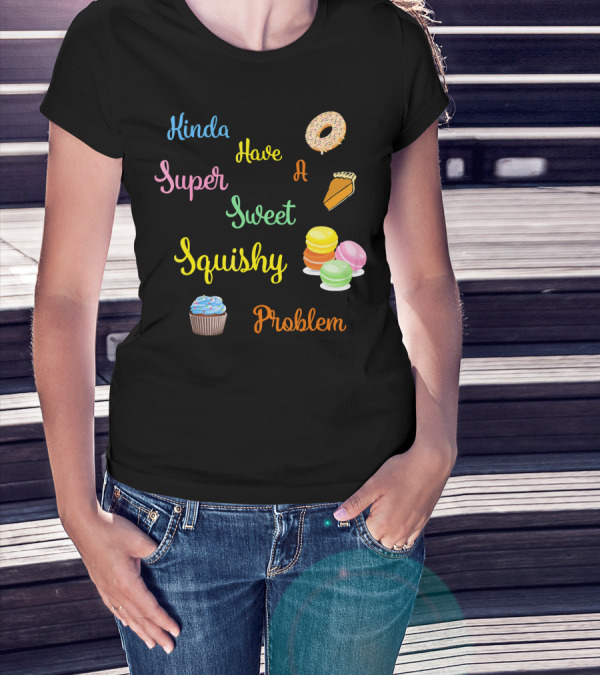 Kinda Have A Super Sweet Squishy Problem Cupcake Donut Pie Macarons T-Shirt