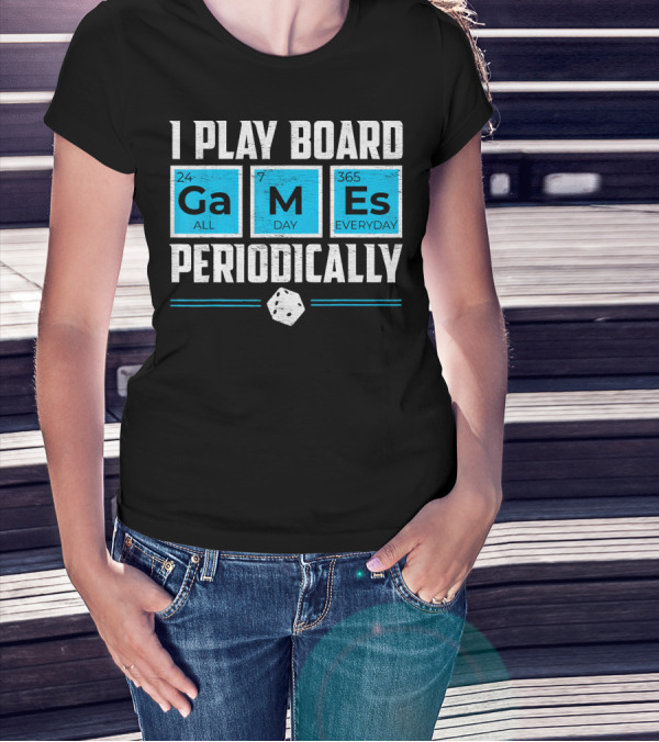 I Play Board Games Periodically Science Lover 24/7 All Day 365 Everyday T-Shirt