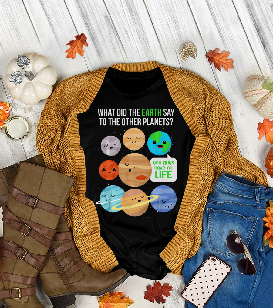 What Did the Earth Say to the Other Planets You Guys Have No Life Cute Funny Science Pun T-Shirt