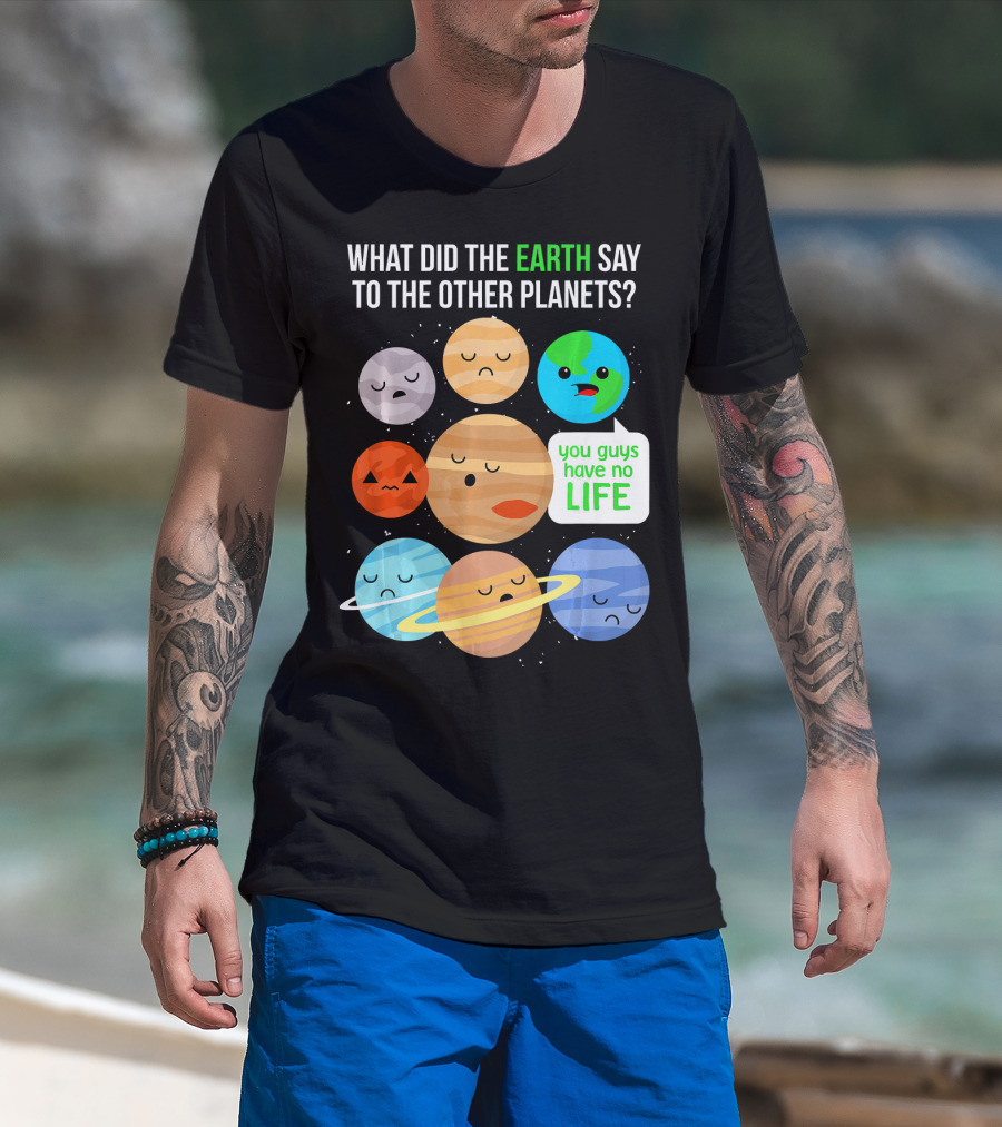 What Did The Earth Say To The Other Planets You Guys Have No Life Cute Funny Science Pun T-Shirt