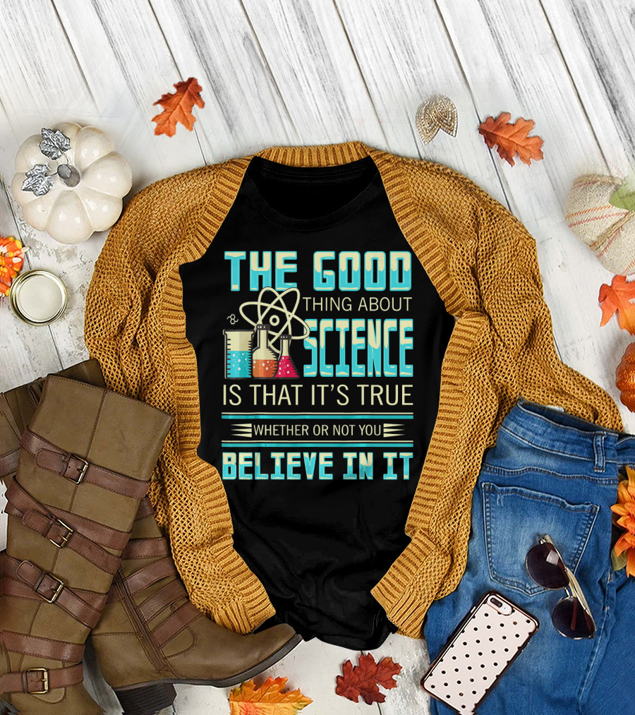 The Good Thing About Science Is That It's True Whether or Not You Believe In It T-Shirt