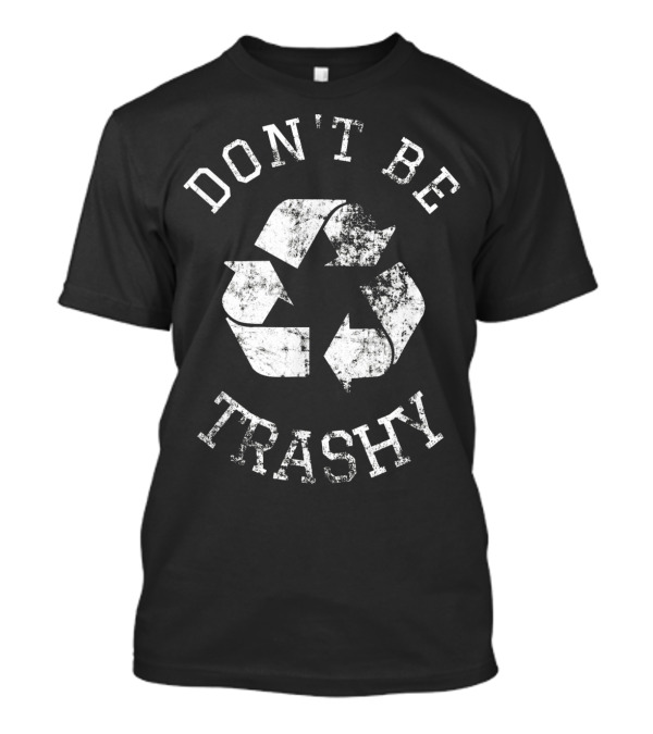 DON'T BE TRASHY Earth Day Recycle Recycling T-Shirt