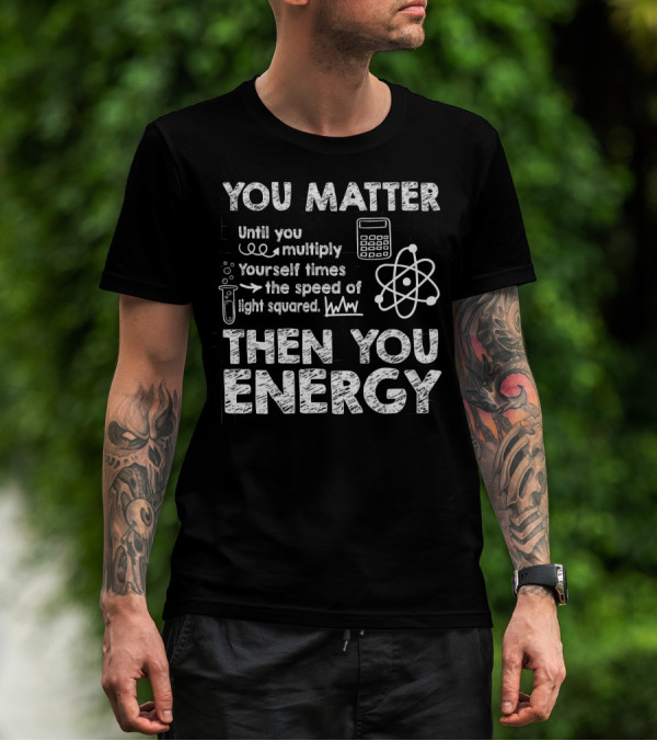 You Matter Until You Multiply Times Speed Of Light Then You Energy T-Shirt