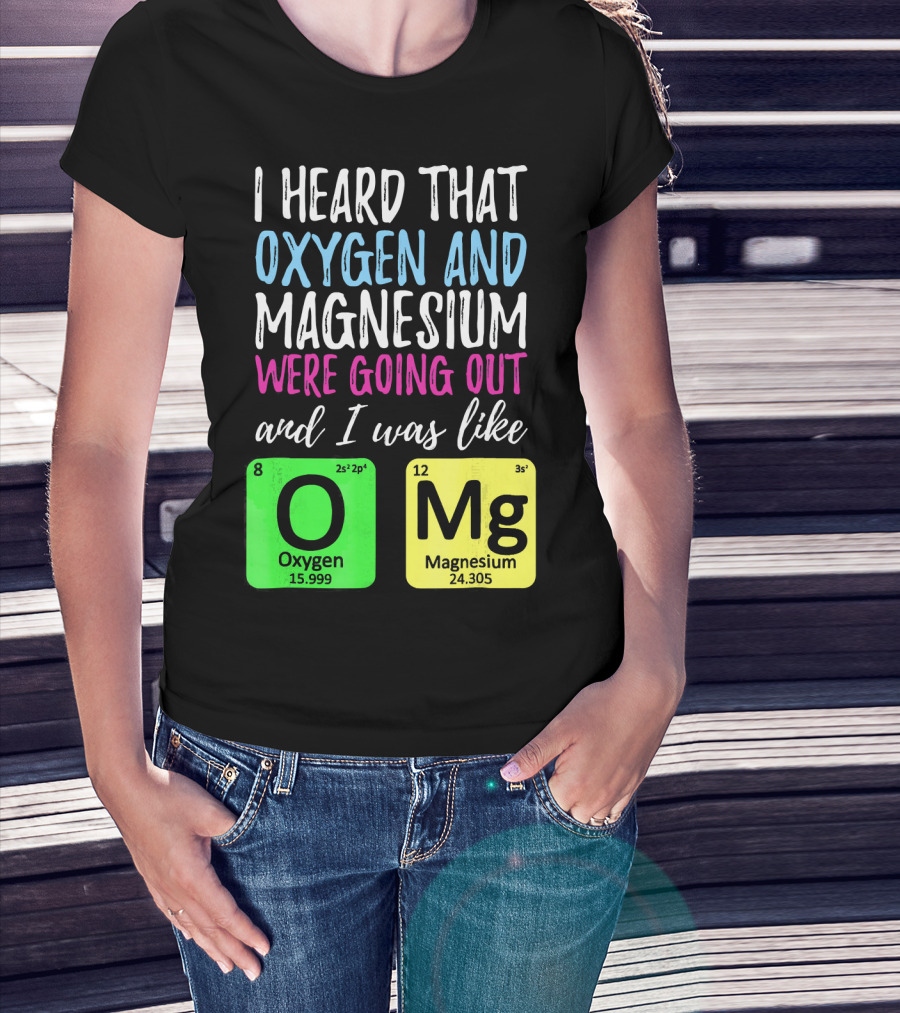I Heard That Oxygen And Magnesium Were Going Out And I Was Like OMg T-Shirt