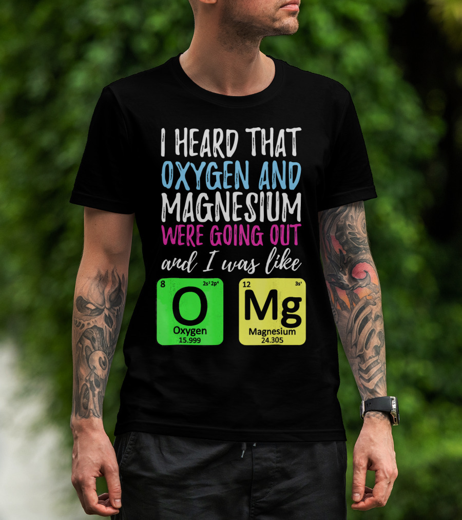 I Heard That Oxygen And Magnesium Were Going Out And I Was Like OMg T-Shirt