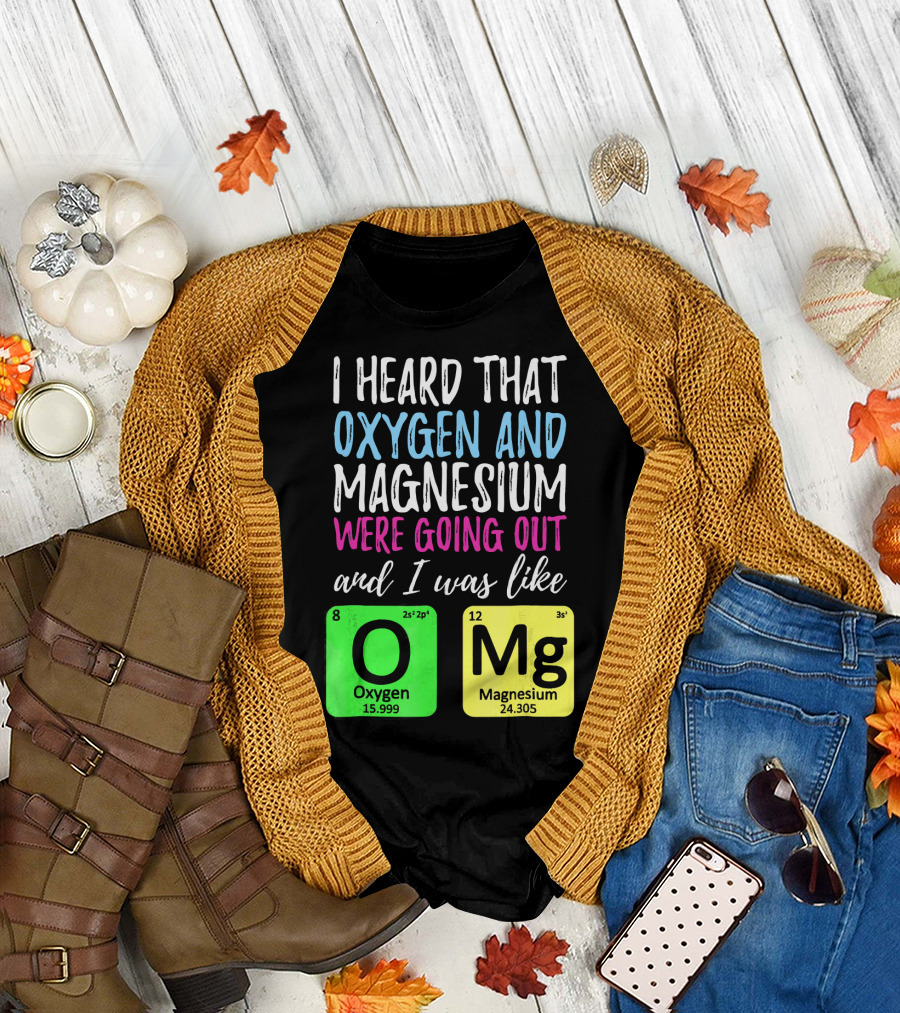 I Heard That Oxygen and Magnesium Were Going Out and I Was Like OMg T-Shirt