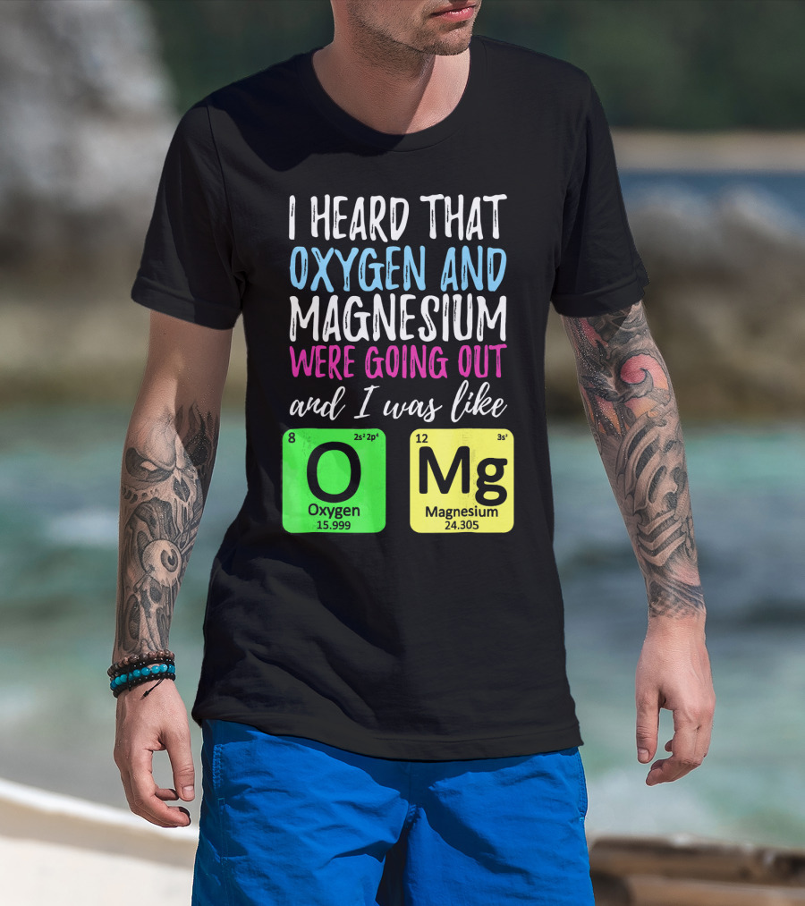 I Heard That Oxygen And Magnesium Were Going Out And I Was Like OMg T-Shirt