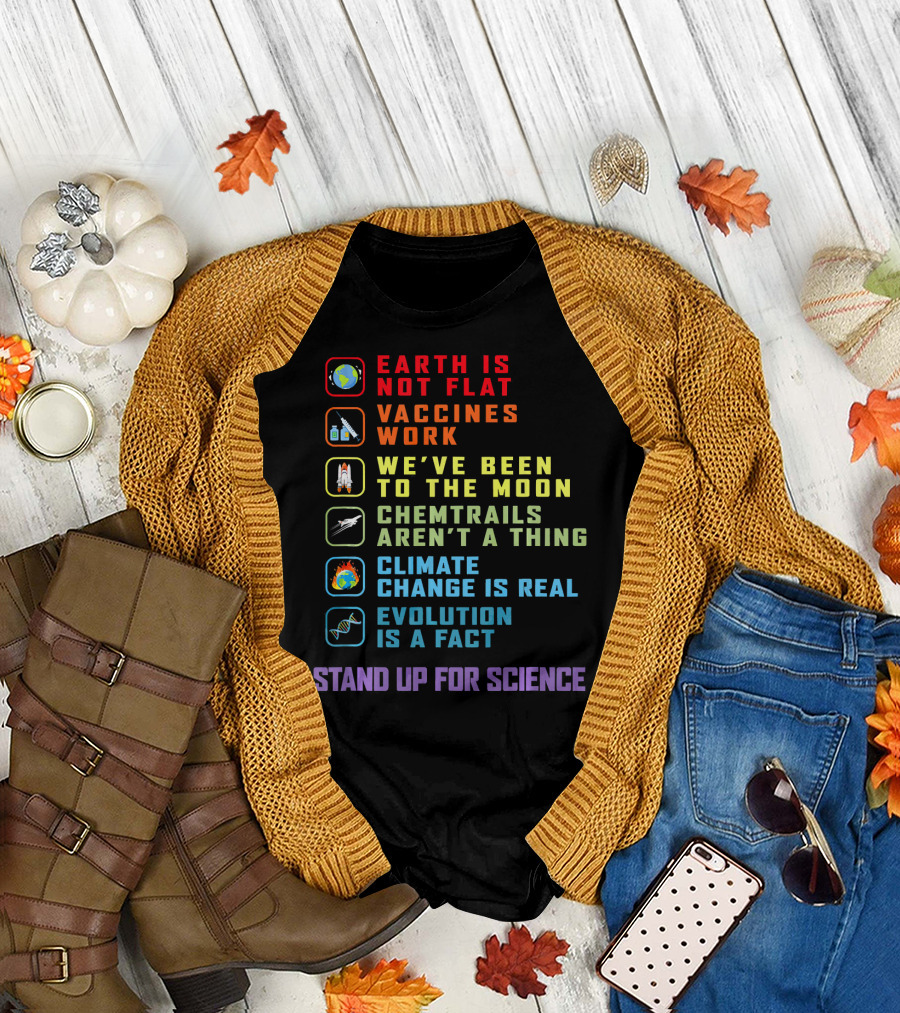 Earth Is Not Flat Vaccines Work We've Been to the Moon Chemtrails Aren't a Thing Climate Change Is Real Evolution Is a Fact Stand Up for Science T-Shi
