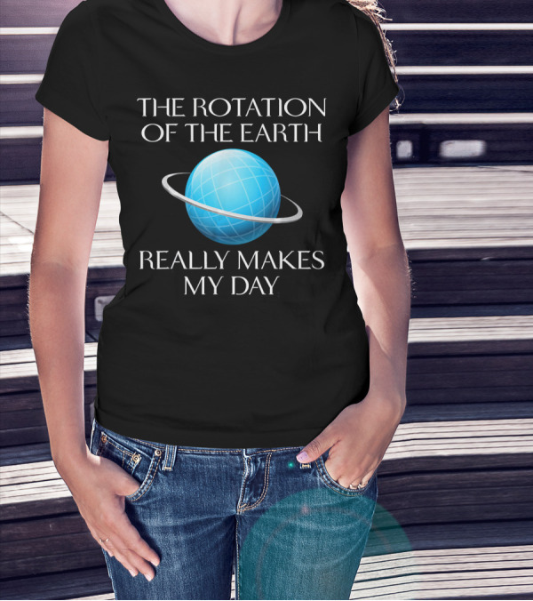 The Rotation Of The Earth Really Makes My Day Science Joke Nerdy T-Shirt