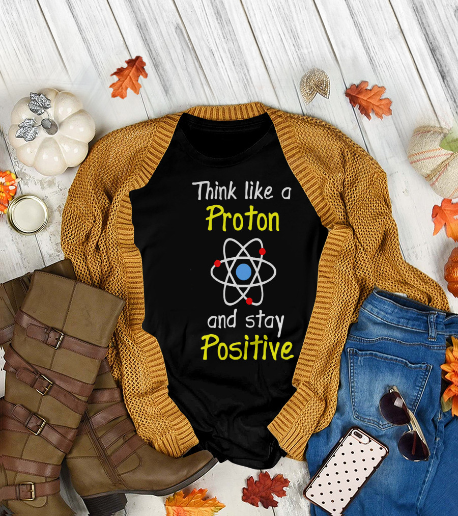 Think Like A Proton And Stay Positive Atom Diagram T-Shirt