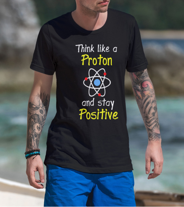 Think Like A Proton And Stay Positive Atom Diagram T-Shirt