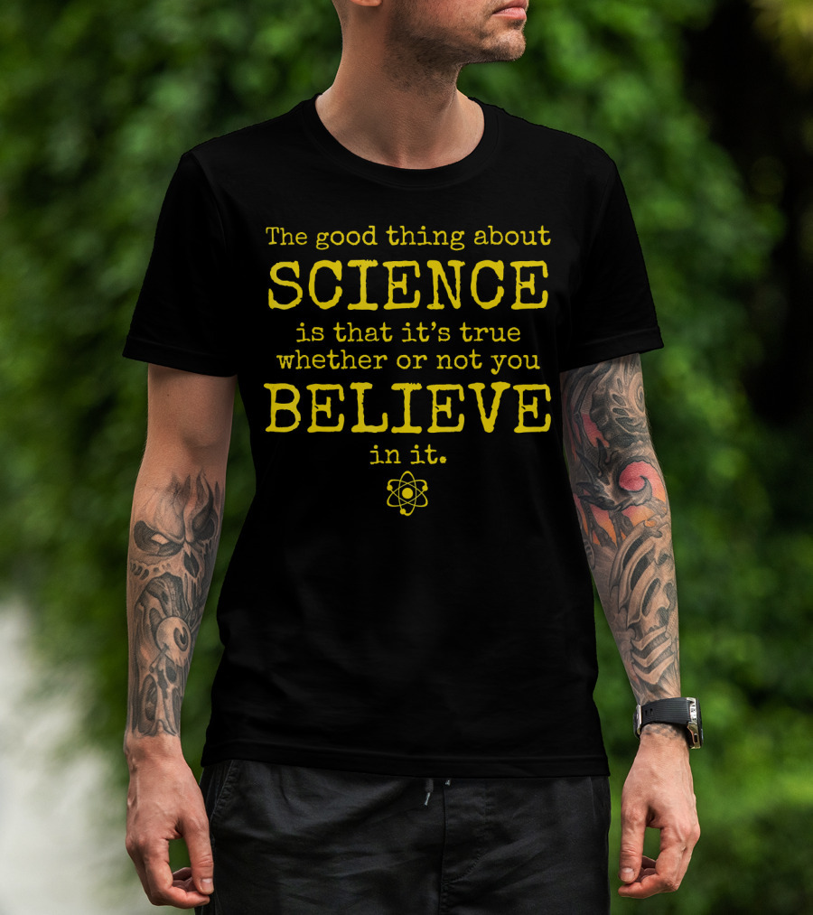 The Good Thing About Science Is That It's True Whether Or Not You Believe In It Atom T-Shirt
