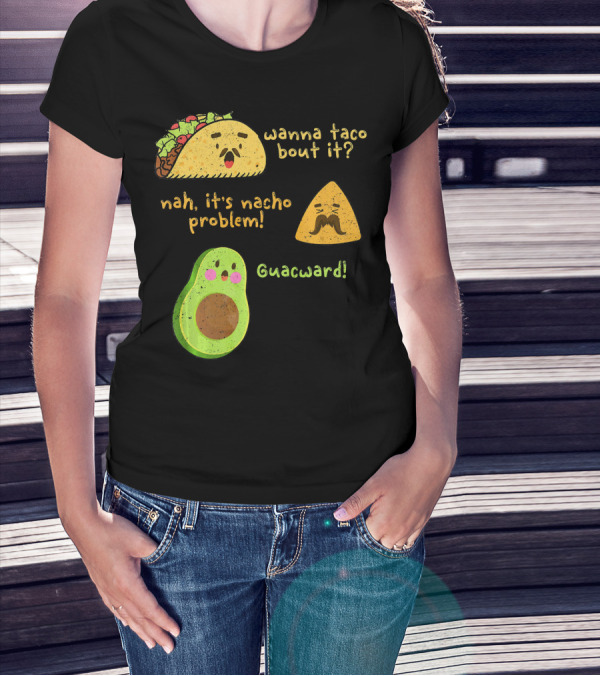 Wanna Taco Bout It Nah It's Nacho Problem Guacward T-Shirt