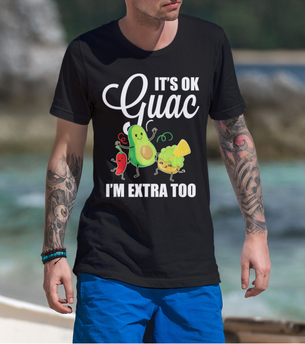 Its Ok Guac I'm Extra Too Funny Mexican Guacamole Avoc T-Shirt