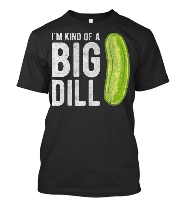 I'm Kind Of A Big Dill Pickle Humor T-Shirt