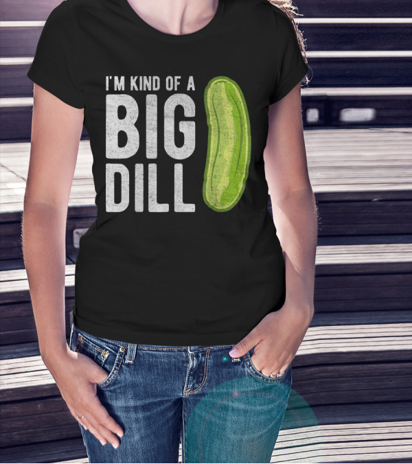 I'm Kind Of A Big Dill Pickle Humor T-Shirt