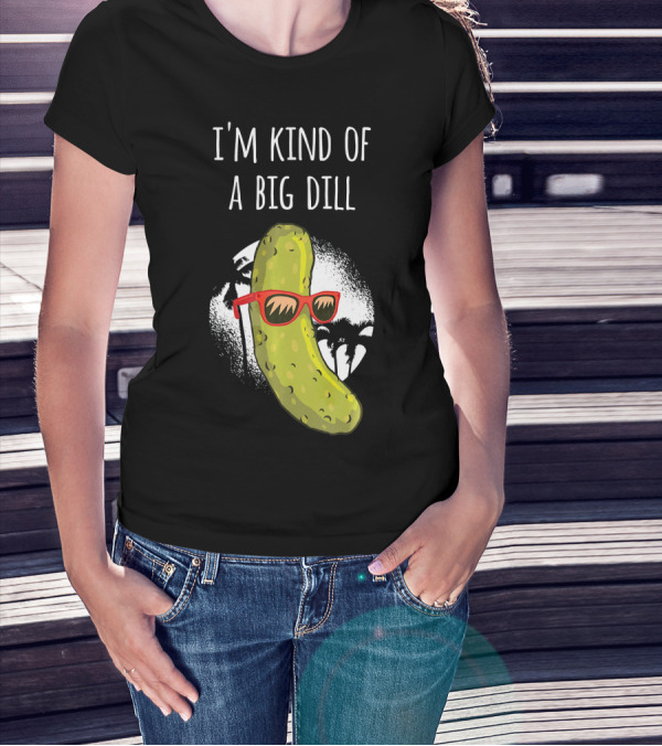 I'm Kind Of A Big Dill Funny Pickle Joke T-Shirt