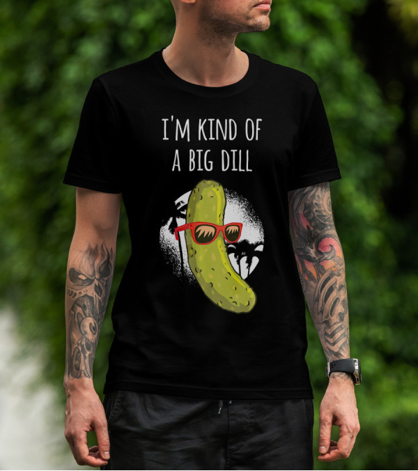 I'm Kind Of A Big Dill Funny Pickle Joke T-Shirt