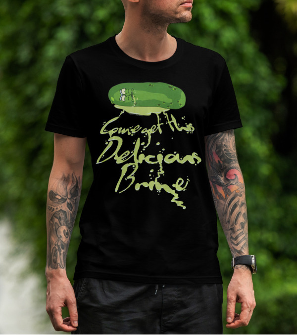 Rick And Morty Pickle Rick Come Get This Delicious Brine T-Shirt