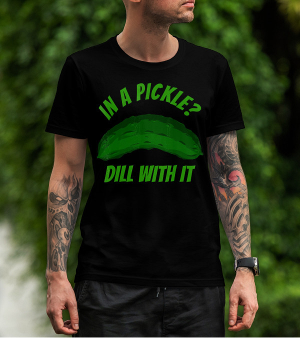 In A Pickle? Dill With It Pun Fun T-Shirt