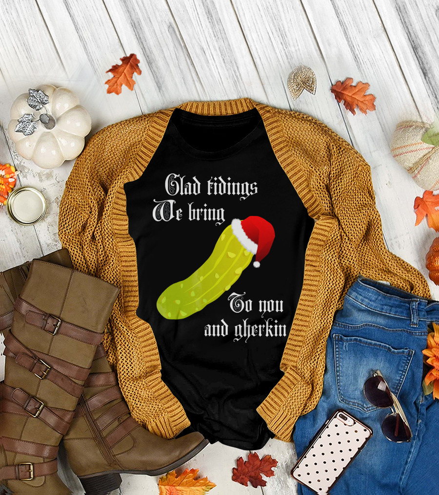 Glad Tidings We Bring To You and Gherkin Christmas Pickle T-Shirt