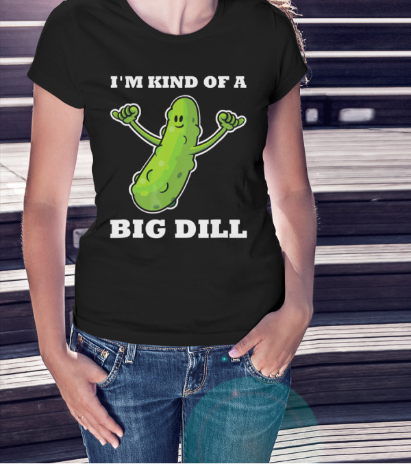 I'm Kind Of A Big Dill Pickle T-Shirt
