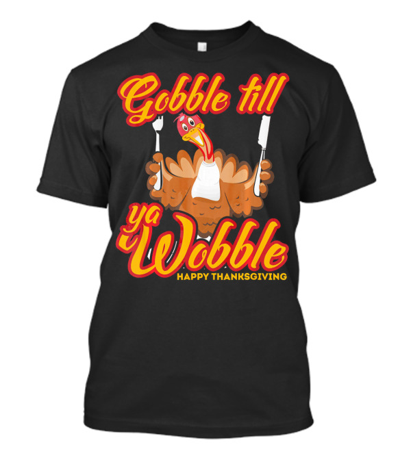 Gobble Till Ya Wobble Happy Thanksgiving Turkey T-Shirt