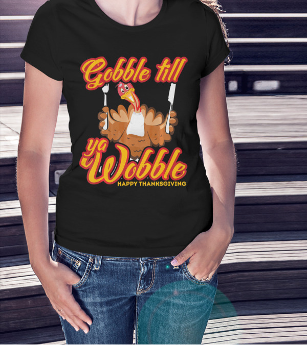 Gobble Till Ya Wobble Happy Thanksgiving Turkey T-Shirt