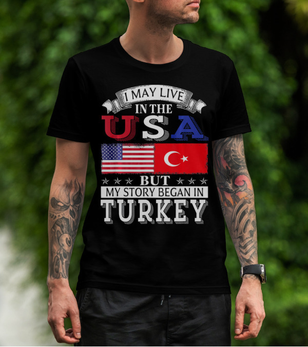 I May Live In The USA But My Story Began In Turkey T-Shirt