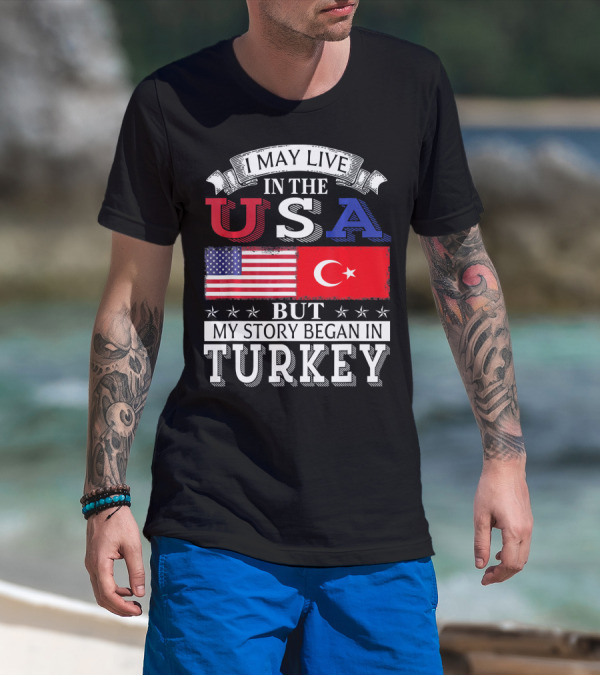 I May Live In The USA But My Story Began In Turkey T-Shirt