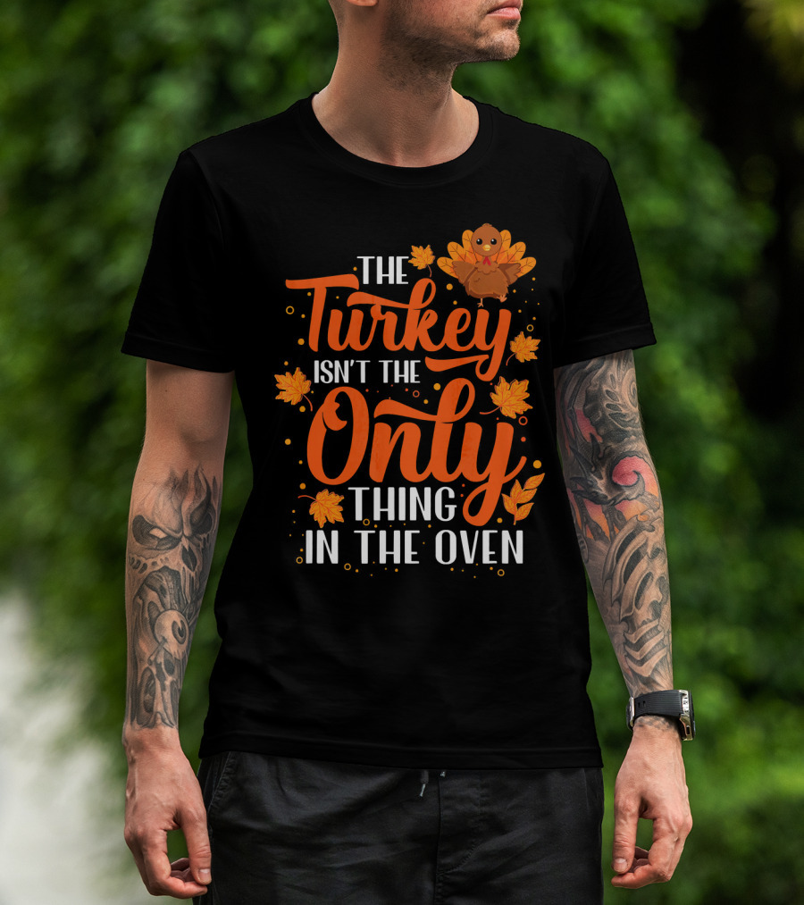 The Turkey Isn't The Only Thing In The Oven T-Shirt