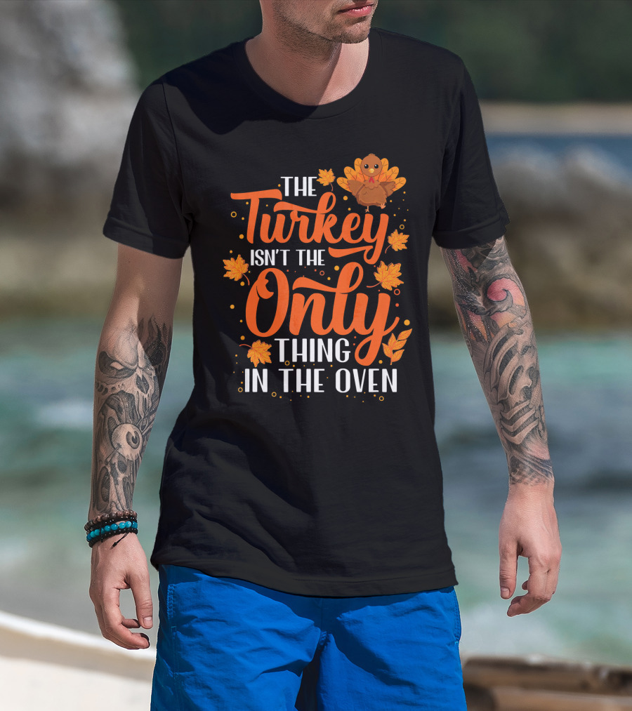 The Turkey Isn't The Only Thing In The Oven T-Shirt