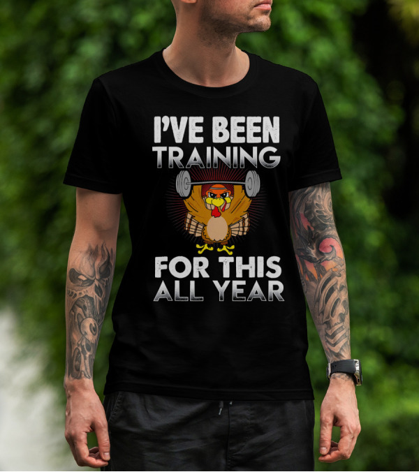 I’ve Been Training For This All Year Turkey Weightlifting Thanksgiving T-Shirt